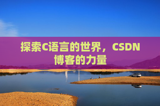 探索C语言的世界，CSDN博客的力量